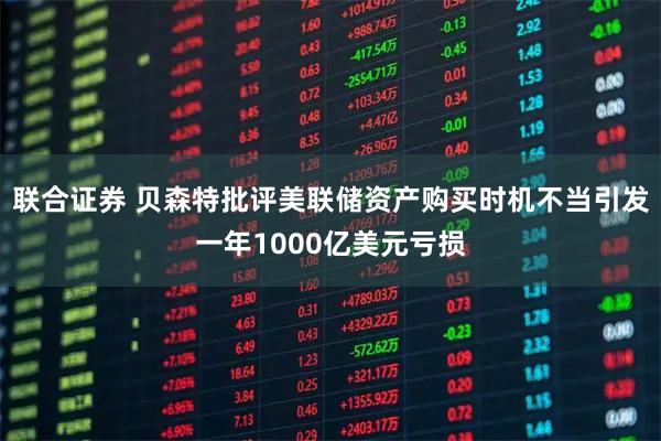 联合证券 贝森特批评美联储资产购买时机不当引发一年1000亿美元亏损